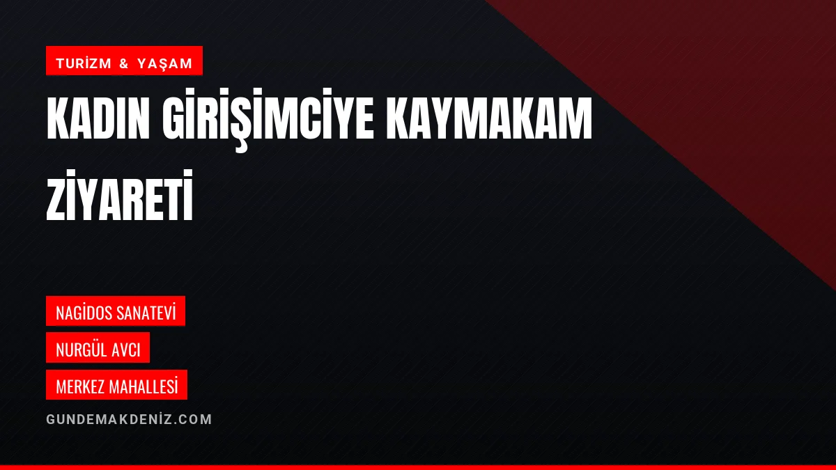 Kaymakam Topsakaloğlu Kadın Girişimci Nurgül Avcıyı Ziyaret Etti