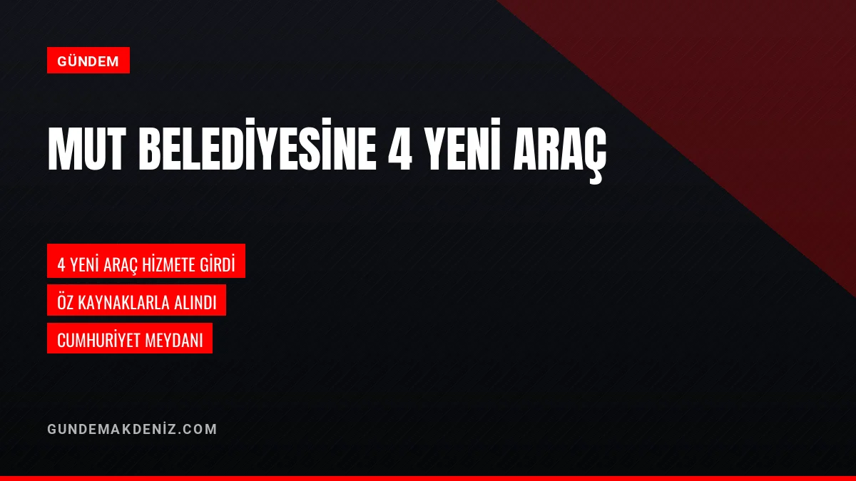 Mut Belediyesi Öz Kaynaklarıyla Aldığı 4 Yeni Aracı Hizmete Sundu