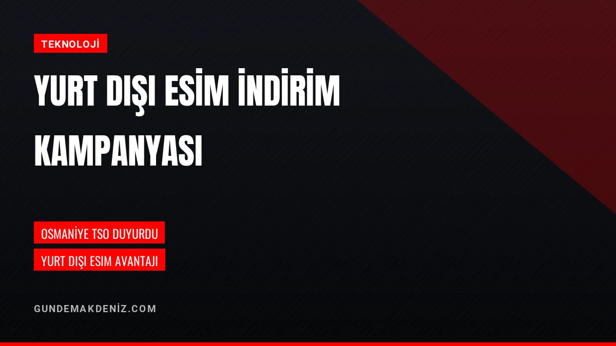Osmaniye Ticaret ve Sanayi Odası Yurt Dışı eSIM Kampanyası Duyurdu