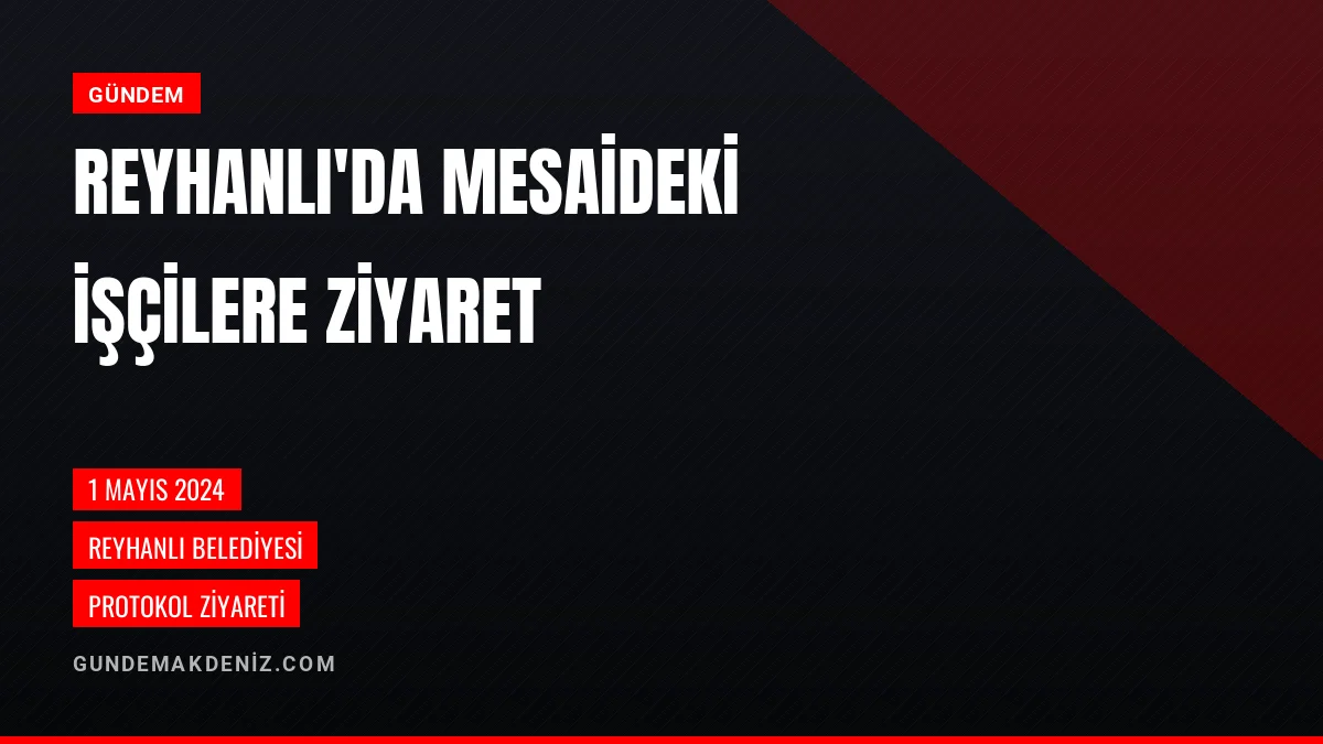 Reyhanlı Kaymakamı Öztürk ve Başkan Yumuşak Çalışanları Ziyaret Etti