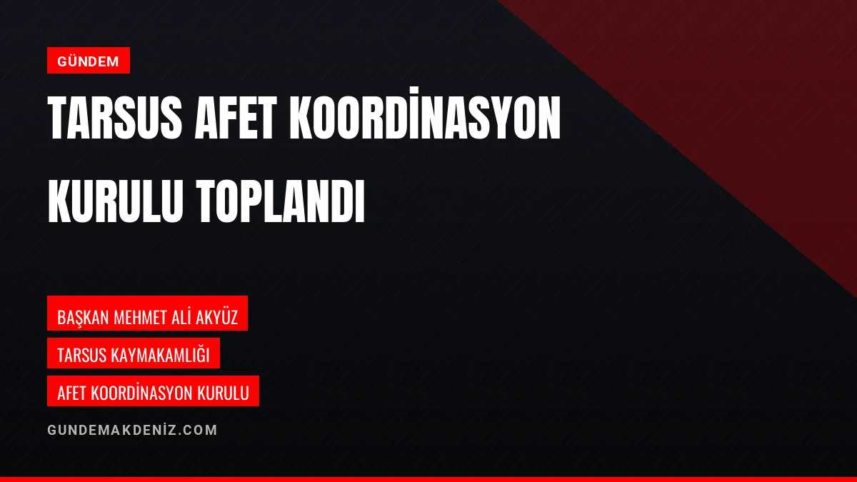 Tarsus Afet Koordinasyon Kurulu Kaymakam Akyüz Başkanlığında Toplandı