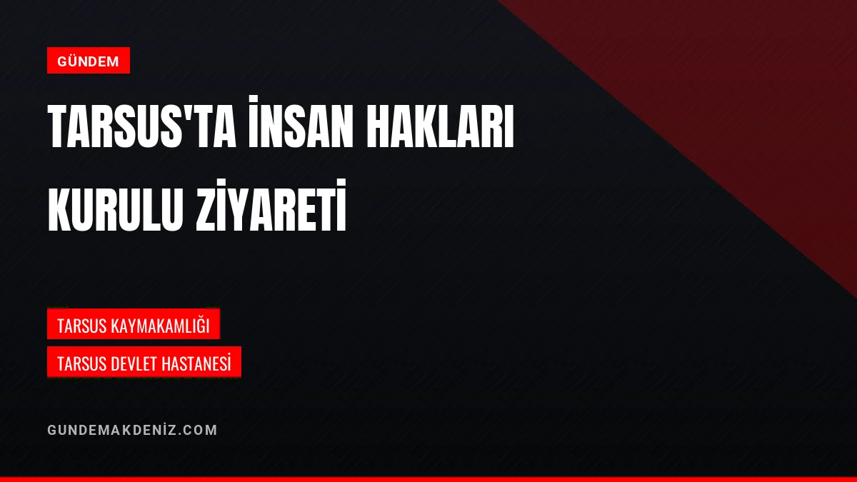Tarsus İnsan Hakları Kurulu Tarsus Devlet Hastanesini Ziyaret Etti