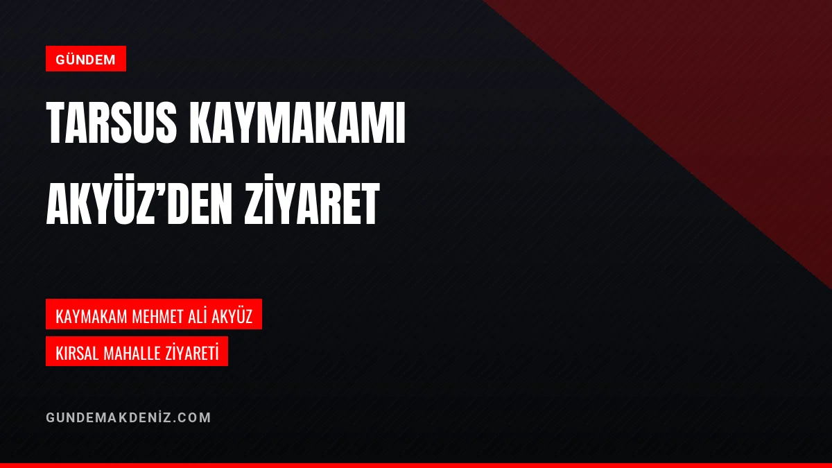Tarsus Kaymakamı Mehmet Ali Akyüz kırsal mahalleleri ziyaret etti