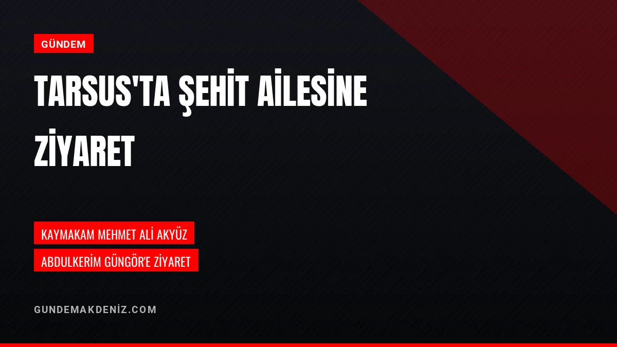 Tarsus Kaymakamı Mehmet Ali Akyüz Şehit Kardeşini Ziyaret Etti