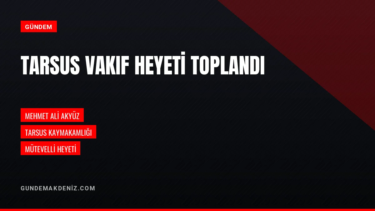 Tarsus Sosyal Yardımlaşma Vakfı Toplantısı Gerçekleştirildi