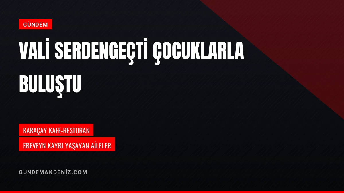 Vali Mehmet Fatih Serdengeçti Ebeveyn Kaybı Yaşayan Çocuklarla Buluştu