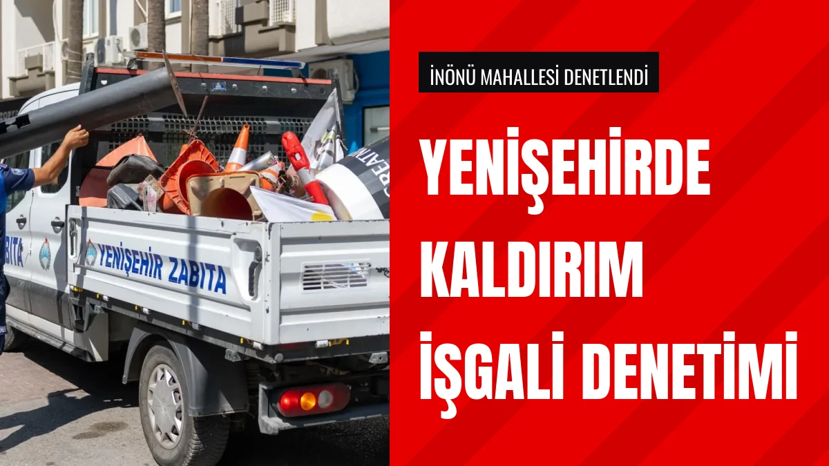 Yenişehir Belediyesi kaldırımlardaki işgal materyallerini topladı