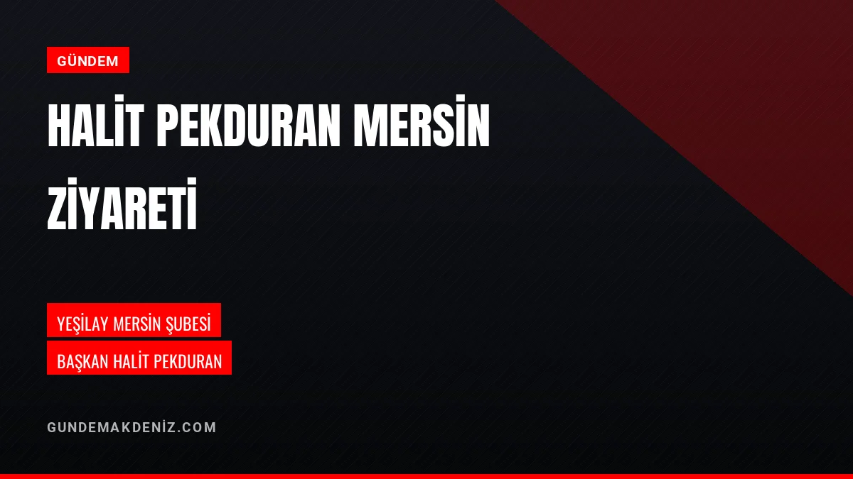 Yeşilay Mersin Şubesi Başkanı Halit Pekduran Ziyaret Gerçekleştirdi