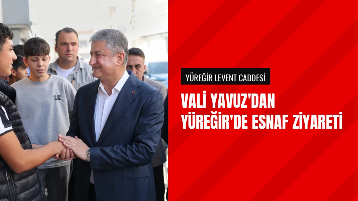 Adana Valisi Mustafa Yavuz Yüreğir ilçesinde esnafı ziyaret etti