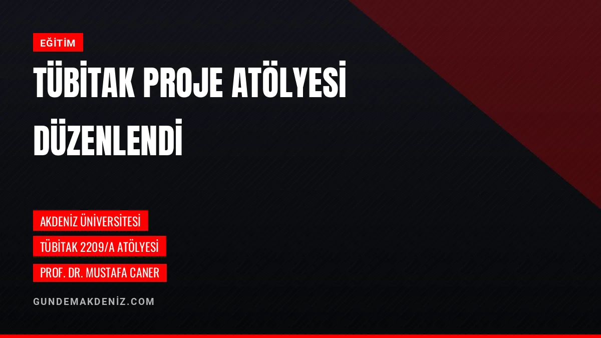 Akdeniz Üniversitesi Öğrencilerine TÜBİTAK Proje Eğitimi Verdi