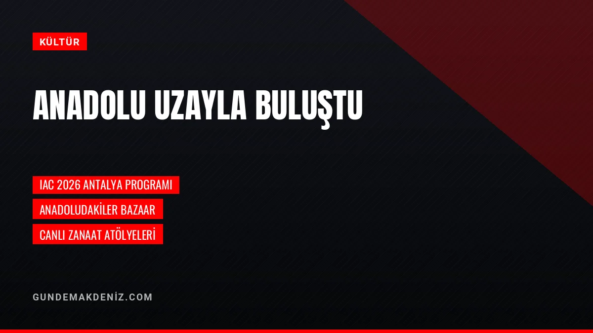 Anadoludakiler Bazaar IAC 2026 Antalya Programında Açıldı