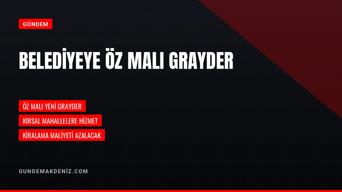 Belediye Başkanı Murat Orhan öz malı yeni grayderi hizmete aldı