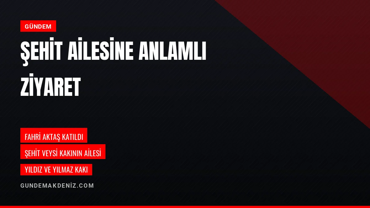 Emniyet Müdürü Fahri Aktaş şehit Veysi Kakının ailesiyle buluştu