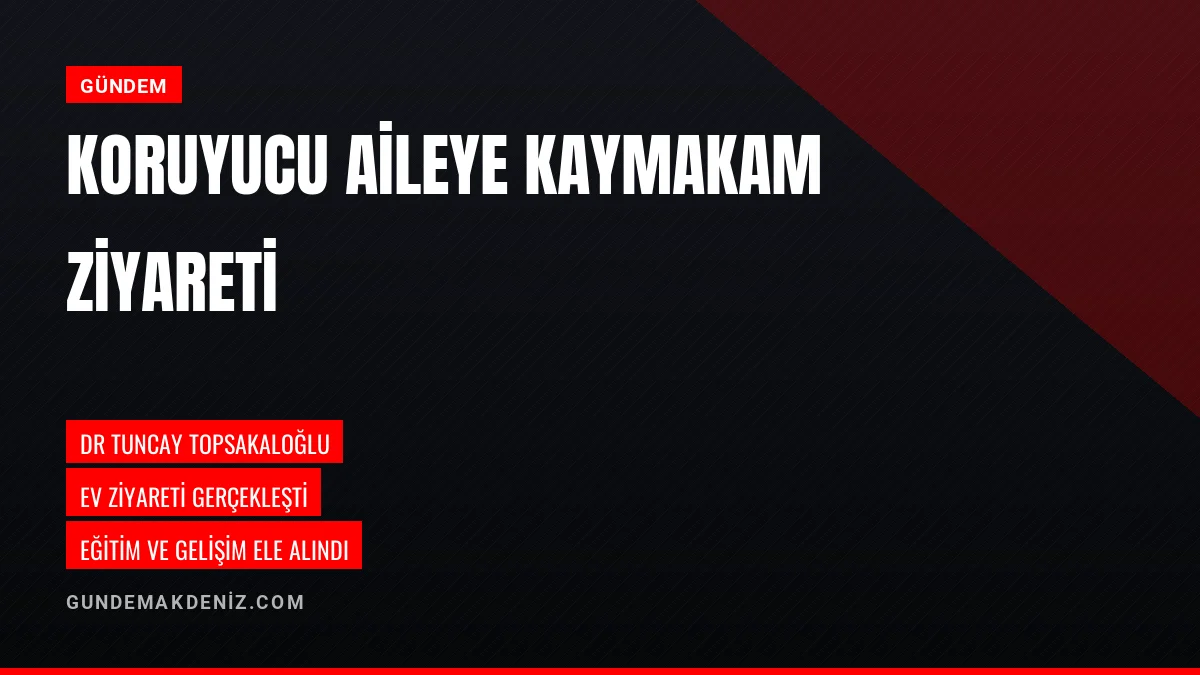 Kaymakam Dr Tuncay Topsakaloğlu Koruyucu Aileyi Ziyaret Etti