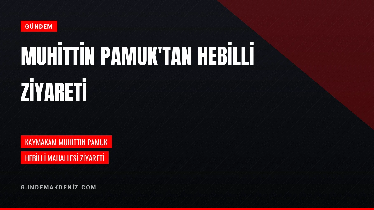 Kaymakam Muhittin Pamuk Hebilli Mahallesine Ziyaret Gerçekleştirdi