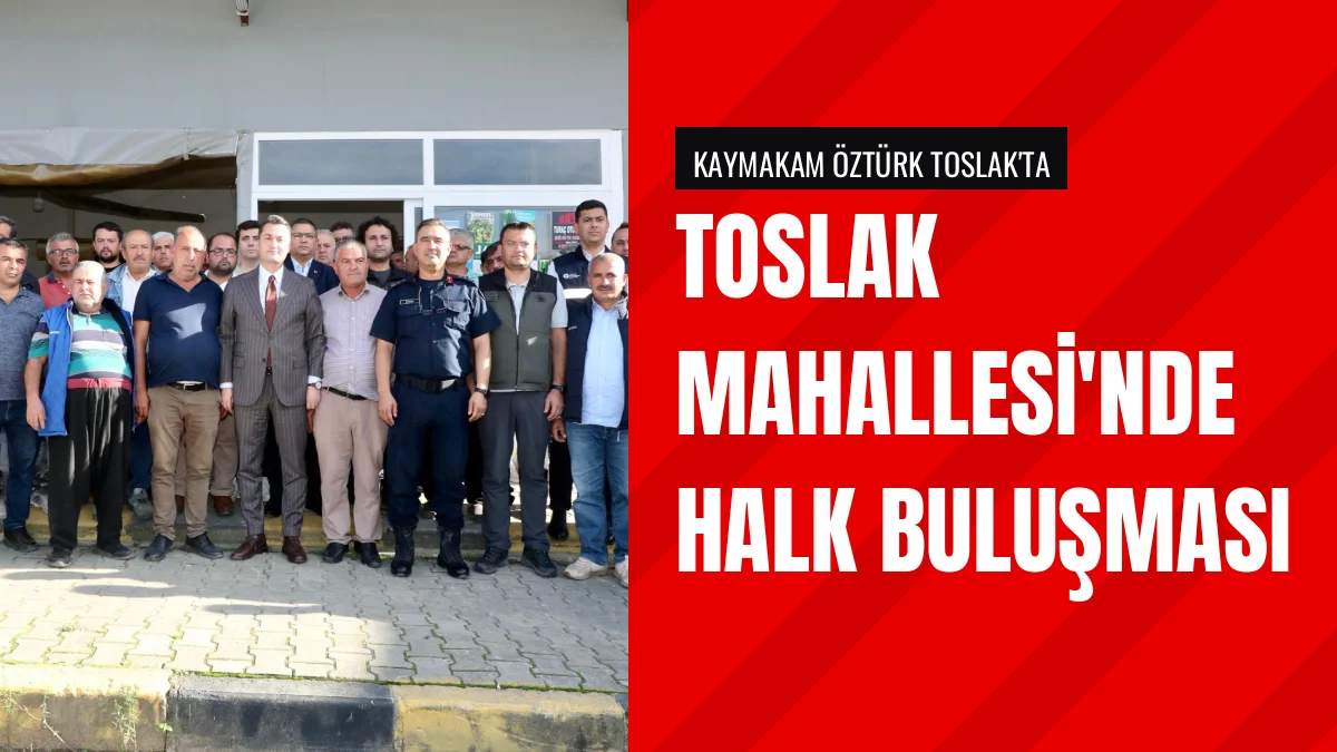 Kaymakam Şakir Öner Öztürk Toslak Mahallesi sakinleriyle buluştu