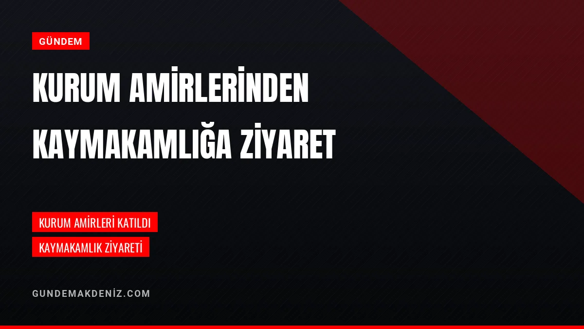 Kurum Amirleri Bölgedeki İlçe Kaymakamına Ziyaret Gerçekleştirdi