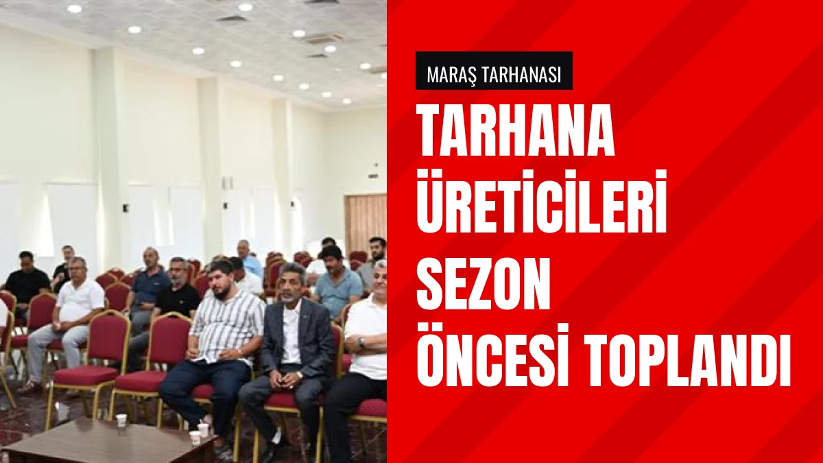 Maraş Tarhanası Üreticileri Sezon Öncesi Toplantıda Bir Araya Geldi