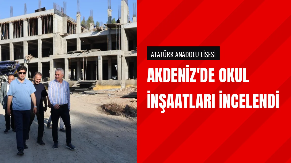 Muhammed Özdemirci Akdeniz ilçesindeki okul inşaatlarını inceledi