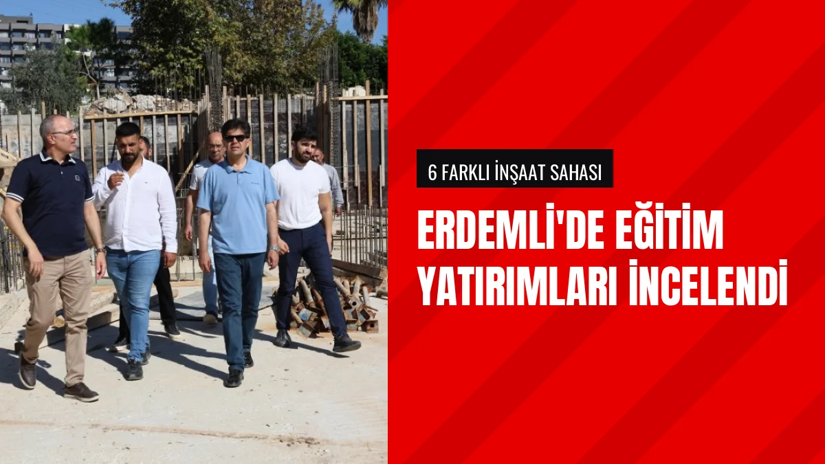 Muhammed Özdemirci Erdemli ilçesindeki okul inşaatlarını inceledi
