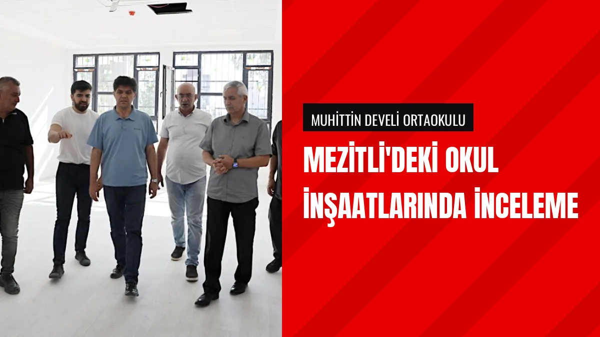 Muhammed Özdemirci Mezitli'deki Okul İnşaatlarını Yerinde İnceledi