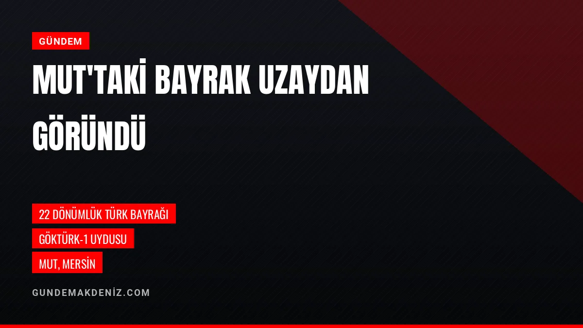 Mut'taki 22 Dönümlük Türk Bayrağı GÖKTÜRK-1 Uydusunda Görüldü
