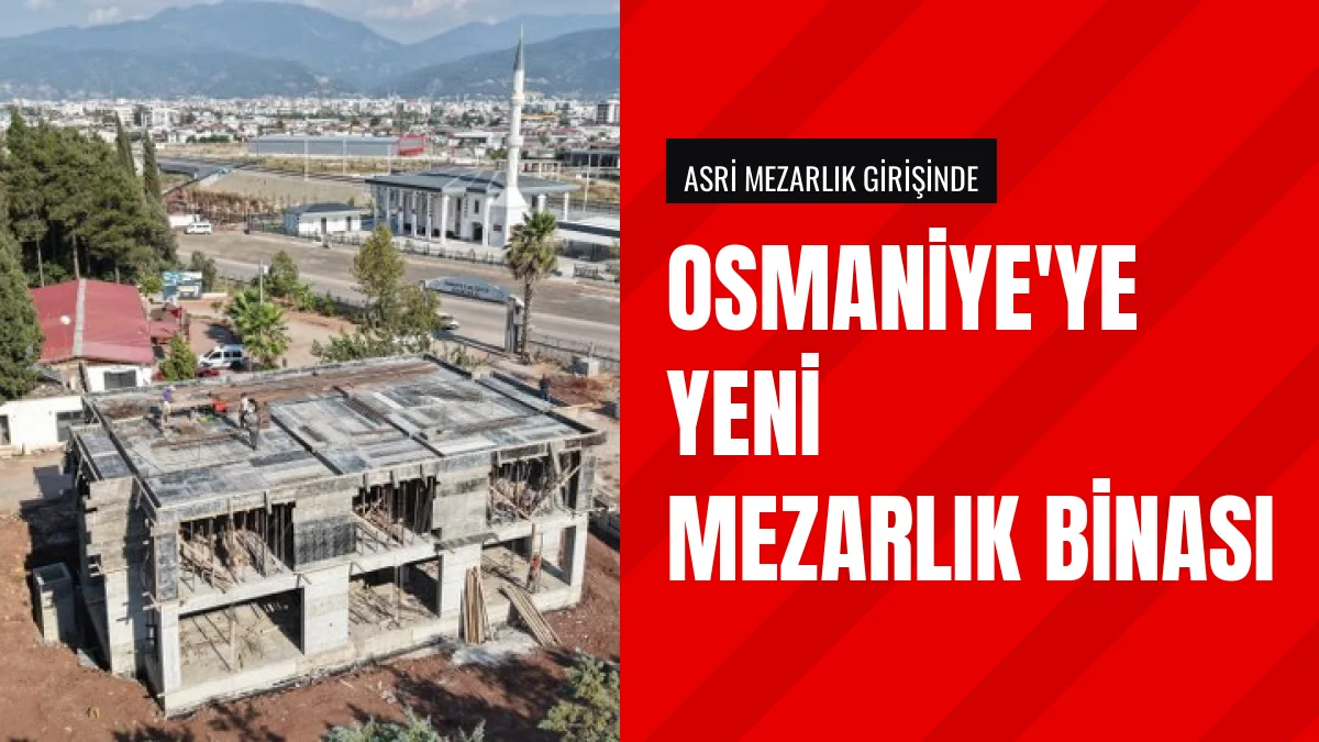Osmaniye Belediyesi Asri Mezarlıkta Yeni Hizmet Binası Yapıyor