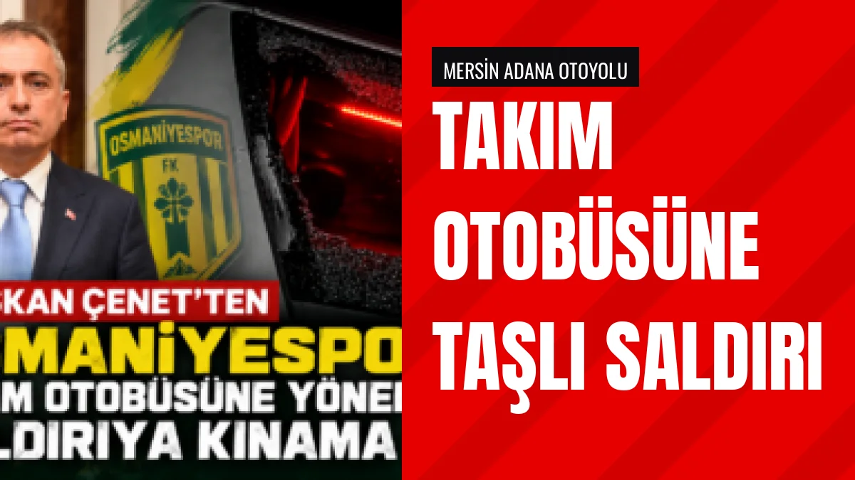 Osmaniyespor otobüsüne yapılan taşlı saldırıyı İbrahim Çenet kınadı