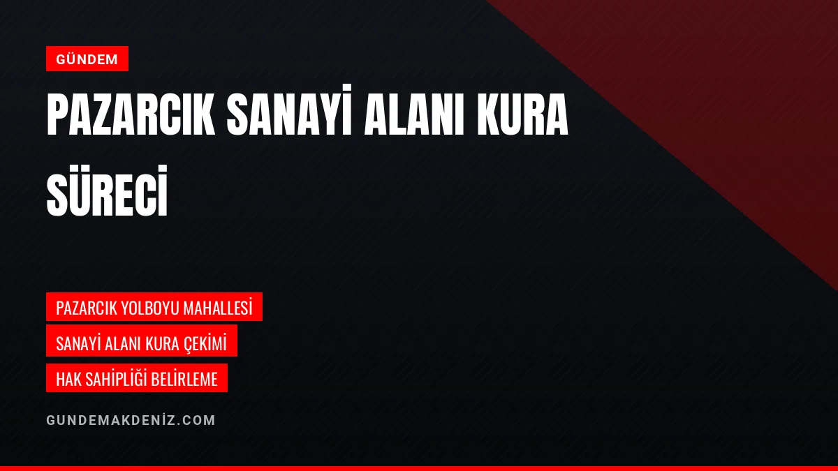 Pazarcık Yolboyu Sanayi Alanı Hak Sahipliği Kurası Belirlendi