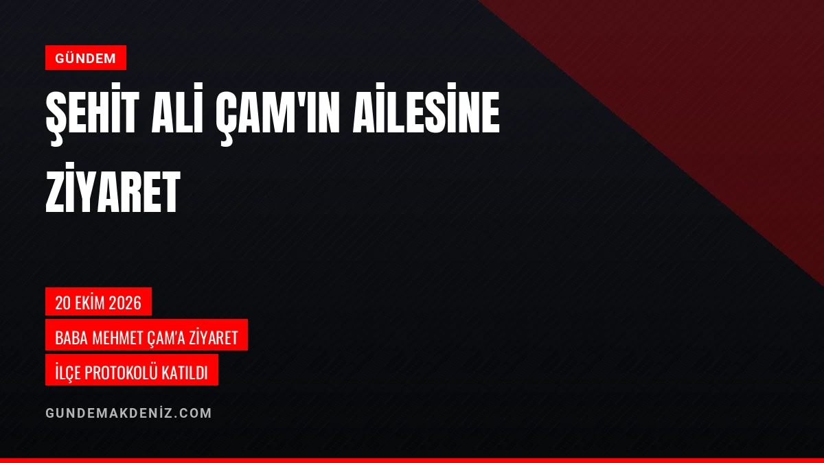 Şehit Ali Çam Ailesine 20 Ekim 2026 Tarihinde Resmi Ziyaret Yapıldı