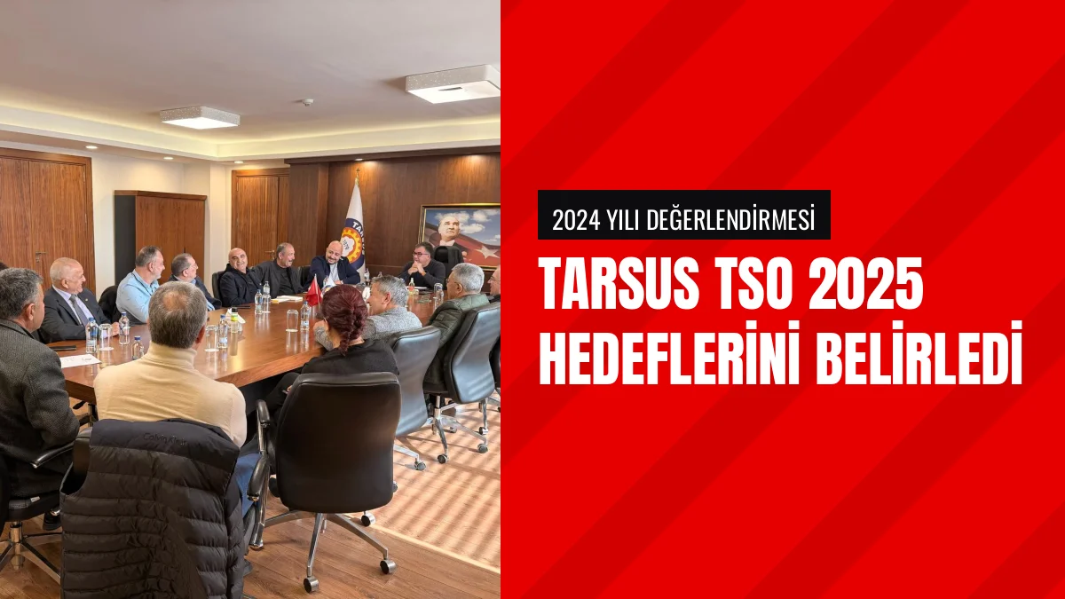 Tarsus Ticaret ve Sanayi Odası 2025 Yılı Beklentilerini Ele Aldı