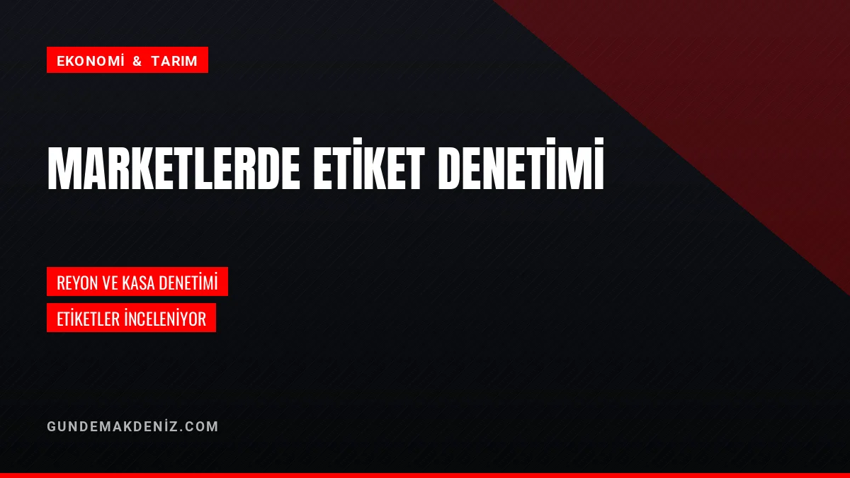 Zincir Marketlerde Etiket Denetimleri Aralıksız Devam Ediyor