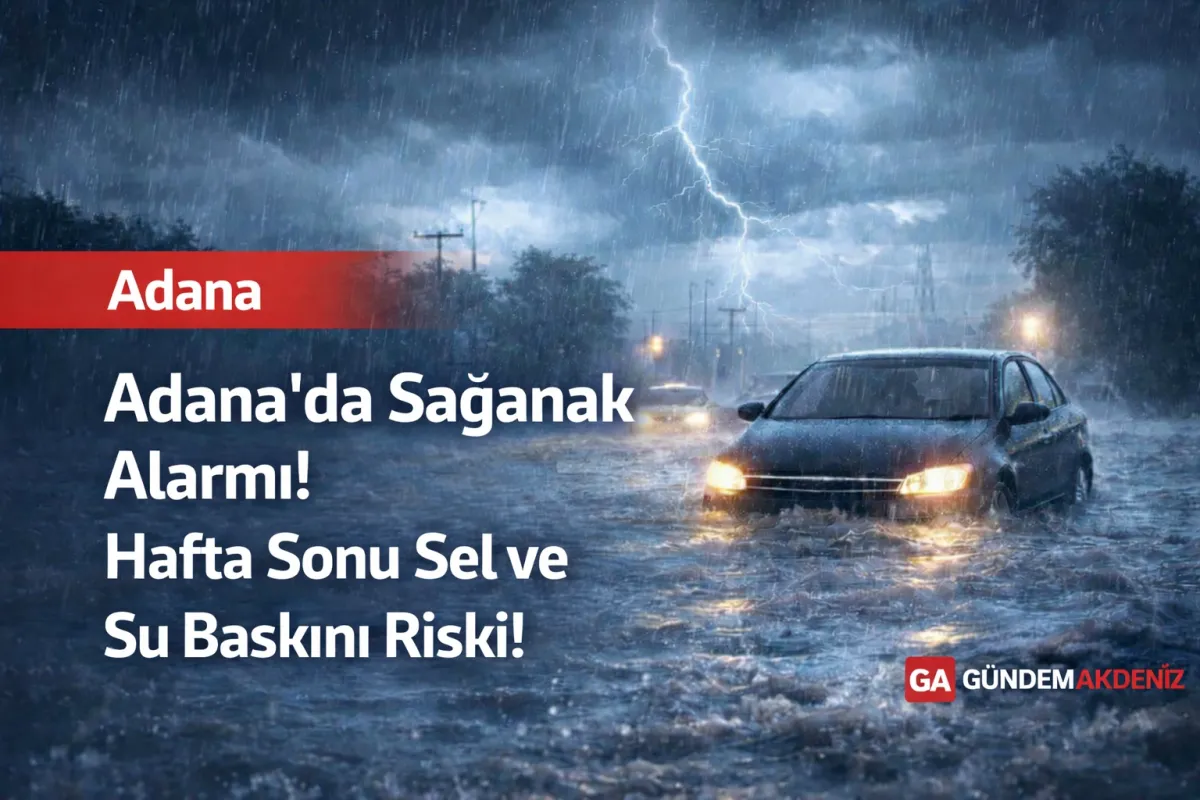 Adana’da Sağanak Alarmı: Hafta Sonu Sel ve Su Baskını Riski!